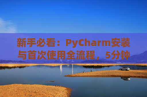 新手必看：PyCharm安装与首次使用全流程，5分钟快速上手